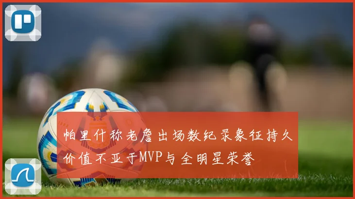 帕里什称老詹出场数纪录象征持久价值不亚于MVP与全明星荣誉