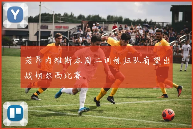 若昂内维斯本周二训练归队有望出战切尔西比赛