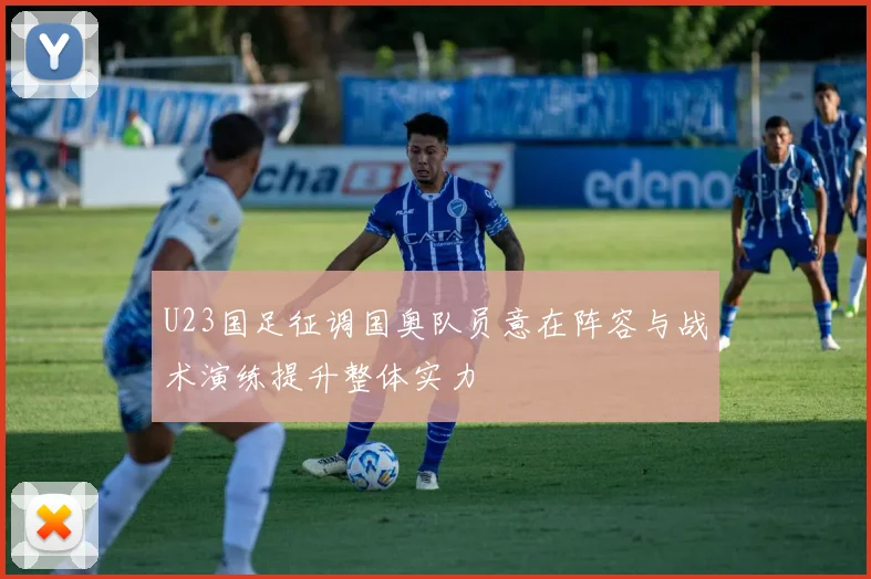 U23国足征调国奥队员意在阵容与战术演练提升整体实力