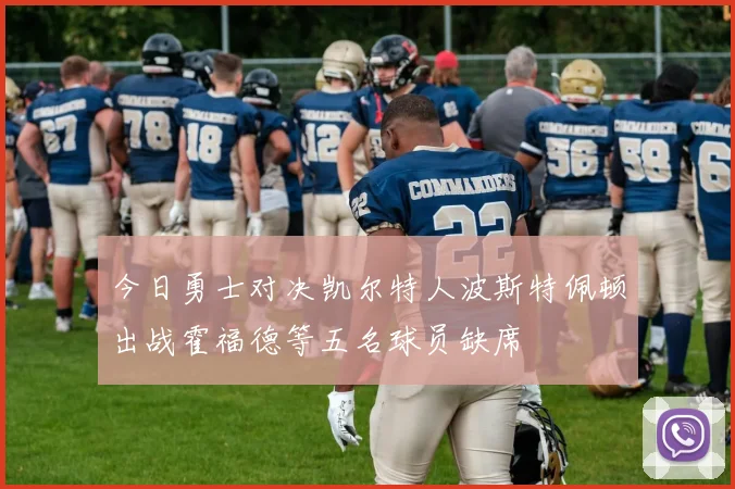 今日勇士对决凯尔特人波斯特佩顿出战霍福德等五名球员缺席
