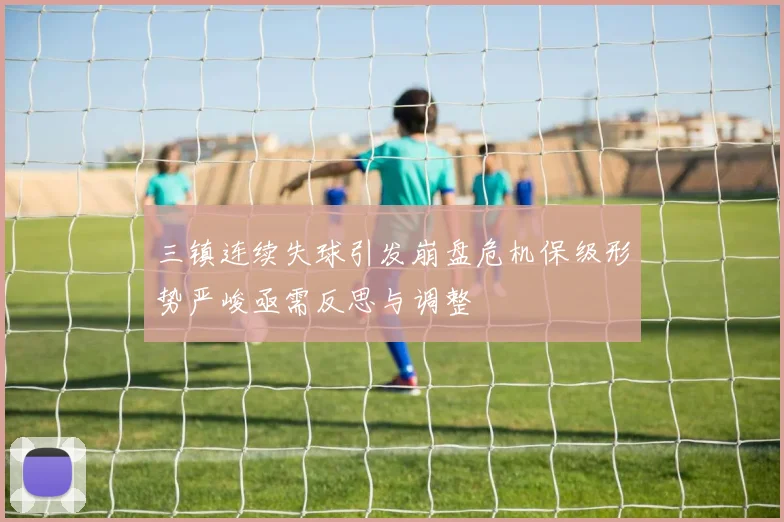 三镇连续失球引发崩盘危机保级形势严峻亟需反思与调整